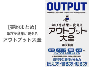 【要約まとめ】学びを結果に変えるアウトプット大全 by樺沢紫苑さん〜人生を変える唯一の方法〜