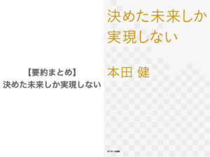 【要約まとめ】決めた未来しか実現しない by本田健さん〜願望を実現に導く四つのステップをご紹介〜