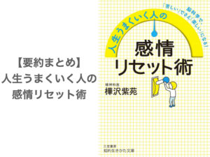 【要約まとめ】人生うまくいく人の感情リセット術 by樺沢紫苑さん〜ポジティブ思考をクセにするための本〜