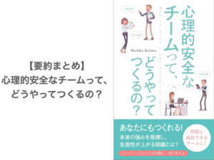 【要約まとめ】心理的安全なチームって、どうやってつくるの？by岸野道子さん〜Google流「効果的なチーム」の最重要事項が学べる本〜