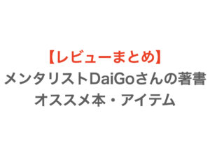 【レビューまとめ】メンタリストDaiGoさんの著書｜オススメ本・アイテム