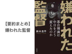 【要約まとめ】嫌われた監督　落合博満は中日をどう変えたのか（鈴木 忠平氏）〜落合は、すべてをフラットな目線で見続けていた〜