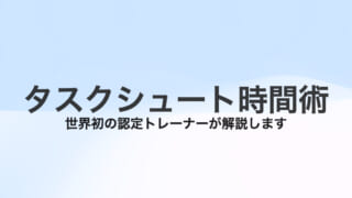 タスクシュート時間術を世界初の認定トレーナーが解説します